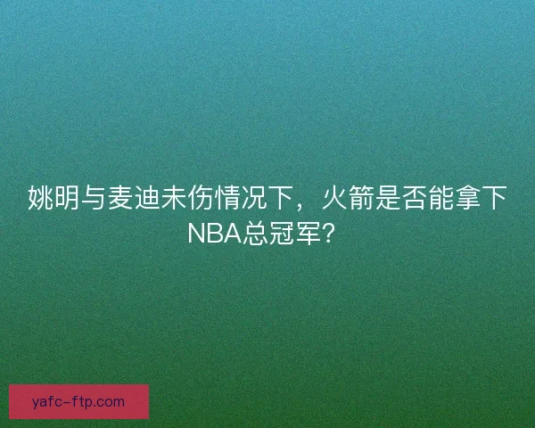 姚明与麦迪未伤情况下，火箭是否能拿下NBA总冠军？