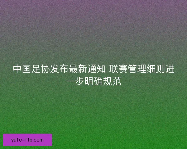 中国足协发布最新通知 联赛管理细则进一步明确规范