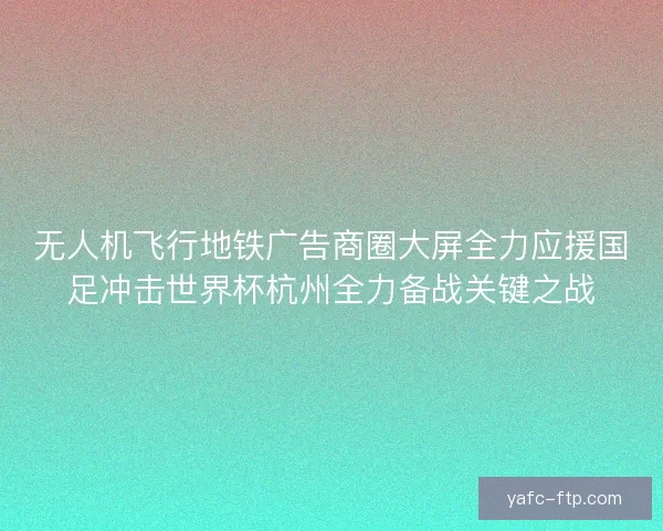 无人机飞行地铁广告商圈大屏全力应援国足冲击世界杯杭州全力备战关键之战
