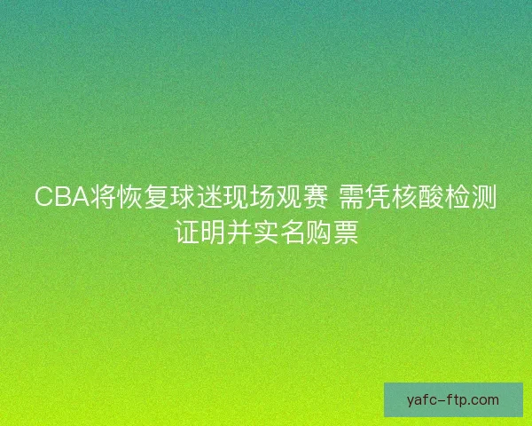 CBA将恢复球迷现场观赛 需凭核酸检测证明并实名购票