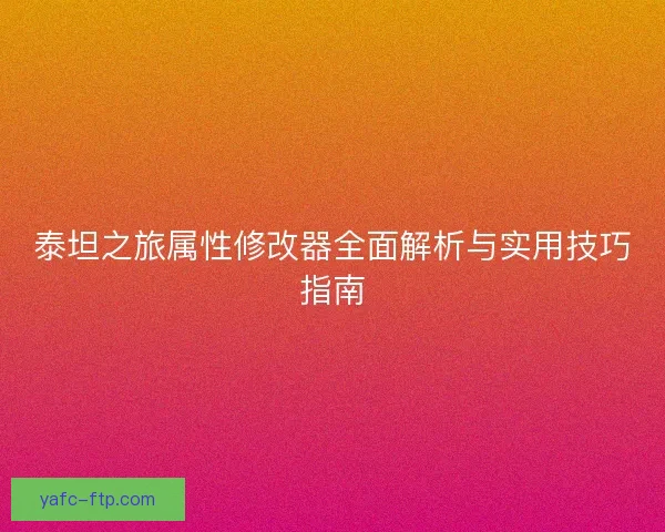 泰坦之旅属性修改器全面解析与实用技巧指南