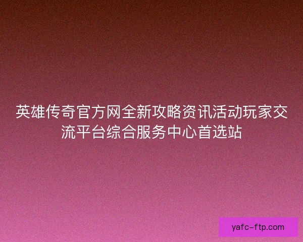 英雄传奇官方网全新攻略资讯活动玩家交流平台综合服务中心首选站
