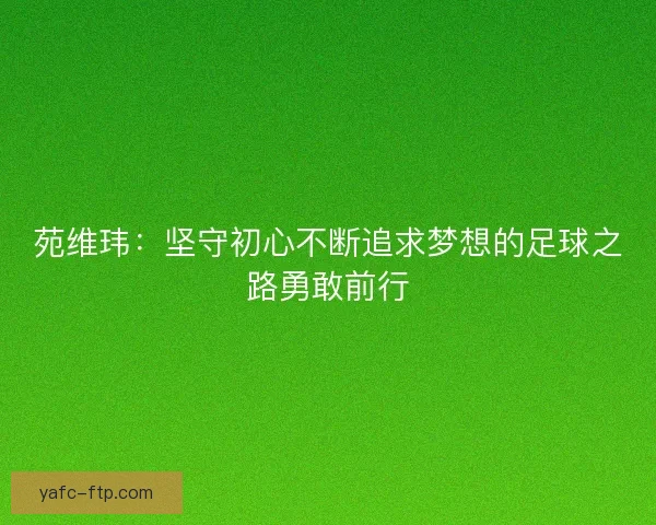 苑维玮：坚守初心不断追求梦想的足球之路勇敢前行