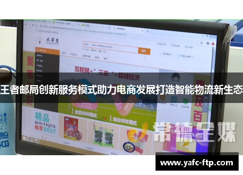 王者邮局创新服务模式助力电商发展打造智能物流新生态